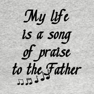 My Life is a Song of Praise to the Father, God, Jesus Christ - Christian Living - Inspiration, Motivation T-Shirt